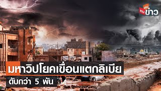 มหาวิปโยคเขื่อนแตกลิเบีย ดับกว่า 5 พัน I คนชนข่าว I 13-09-66