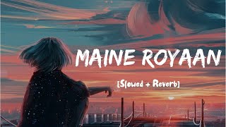 Maine Royaan | Lofi ~ Remix | Tanveer Evan I Slowed & Reverb