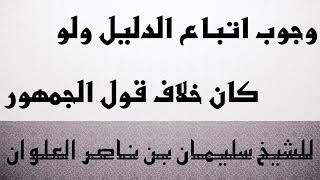 وجوب اتباع الدليل ولو كان خلاف قول الجمهور للشيخ سليمان بن ناصر العلوان