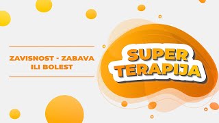 SUPER TERAPIJA #4 - Zavisnost-zabava ili bolest