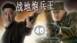 【高口碑抗日剧】《战地炮兵王》第40集 | 于震刘小锋从死对头经过一系列战火洗礼携手战斗成为战地兵王