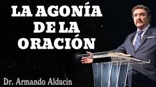 LA AGONÍA DE LA ORACIÓN - Pastor Armando Alducin