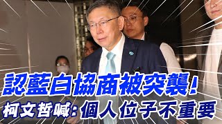 【每日必看】認藍白協商被突襲! 柯文哲喊:個人位子不重要｜藍白合讓步\