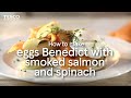 How to Make Eggs Benedict with Smoked Salmon and Spinach | Tesco