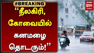 #BREAKING | ”நீலகிரி, கோவையில் கனமழை தொடரும்!” | Kovai Rains | Nilgiris | Malai Murasu Seithigal