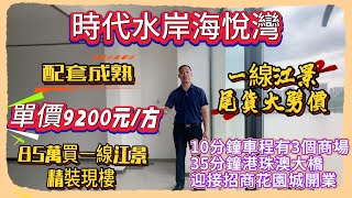 Andy團隊｜珠海買樓｜珠海退休養老｜時代水岸海悅灣｜一線江景|尾貨大劈價｜單價9200元一方｜85萬買一線江景精裝現樓｜配套成熟｜10分鐘車程有3個商場｜迎接招商花園城開業｜35分鐘港珠澳大橋