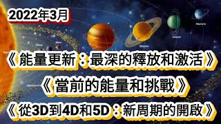 2022年3月《能量更新：最深的釋放和激活》《當前的能量和挑戰》《從3D到4D和5D：新周期的開啟》