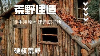 徒手就地取材用原木荒野建造木屋庇护所超长完整版 #荒野建造