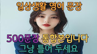 일상생활 에서 자주 쓰는 500문장통합본입니다 그냥 틀어두세요