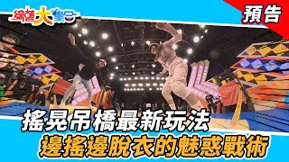 搖晃吊橋最新玩法 邊搖邊脫衣的魅惑戰術！2021.12.26【綜藝大集合 本週亮點】