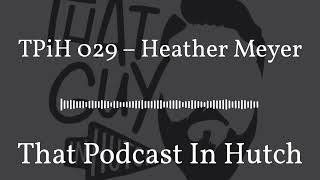 TPiH 029 – Heather Meyer | That Podcast In Hutch