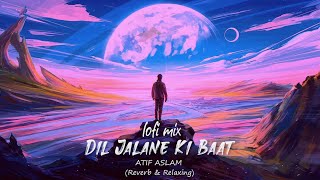 Dil Jalane Ki Baat | Lofi mix | Atif Aslam | Reverb + Relaxing | Lo-fi اردو