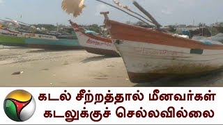 கடல் சீற்றத்தால் மீனவர்கள் கடலுக்குச் செல்லவில்லை | Fishermen