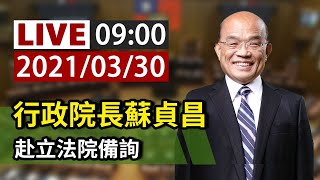 【完整公開】LIVE 行政院長蘇貞昌 赴立法院備詢