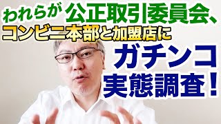 【最強コンビニ業界の終わりの始まり！？】われらが公正取引委員会、コンビニ本部と加盟店にガチンコ実態調査！　コンビニの公共性／地域の生命線／24時間営業の非合理性／オーバーストア／ダメ店舗問題