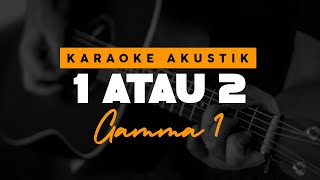 1 Atau 2 - Gamma 1 ( Karaoke Akustik )