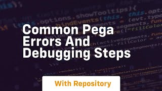 common pega errors and debugging steps