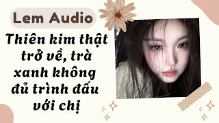 Full audio | Thiên kim thật trở về, trà xanh không đủ trình đấu với chị | Lem Audio #truyenaudio