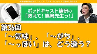 ポッドキャスト篠研の「教えて！篠崎先生っ！」第36回  「～気味」、「～がち」、「～っぽい」は、どう違う？