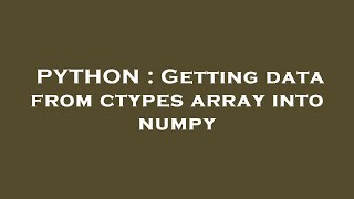 PYTHON : Getting data from ctypes array into numpy