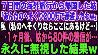 【スカッとする話】７日間の海外旅行から帰国した姑「あんたのへそくり200万で豪遊したわw」私（私のへそくりならここにあるけど…）→１ヶ月後、姑から80件の着信が…永久に無視した結果w【修羅場