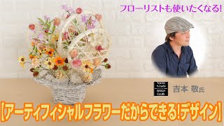 【フローリストシリーズ 】アーティフィシャルフラワーだから出来るデザイン～吉本敬氏①