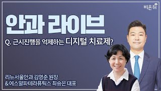 [안과 라이브] ‘근시진행을 억제하는 디지털 치료제?’ (리뉴서울안과 김명준 원장 \u0026 에스알파테라퓨틱스 최승은 대표)