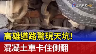 高雄道路驚現天坑！ 混凝土車卡住側翻