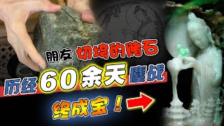 朋友切垮的赌石，历经60余天鏖战，终成宝！   | 石掌柜陈锋 | 玉雕大师 | 私人定制 | 翡翠雕刻 | 玉石雕刻 | 中国传统技艺 | 中国传统文化