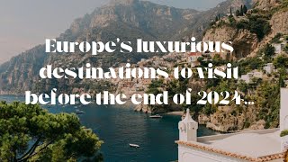 “Europe’s Most luxurious destinations to visit before the end of 2024”