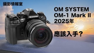 「攝影情報室」OM SYSTEM OM-1 Mark II 2025年應該入手？