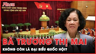 Bà Trương Thị Mai có phải đã chính thức không còn là đại biểu Quốc hội? | Tin nhanh