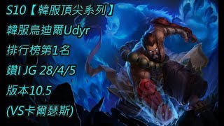 S10【韓服頂尖系列】韓服烏迪爾Udyr排行榜第1名 鑽I JG 28/4/5 版本10.5(VS卡爾瑟斯)