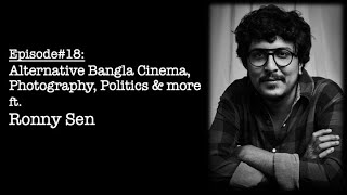 Ep#18 | Bangla Podcast | Ronny Sen | Alternative Bangla Cinema, Photography, Politics & more