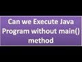 can we execute a java program without main method