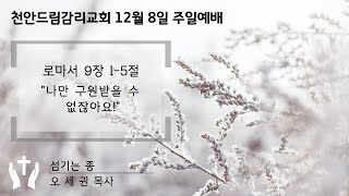 [천안드림감리교회] 20241208 주일예배 | 나만 구원받을 수 없잖아요!  | 로마서 9장 1-5절 | 오세권 목사