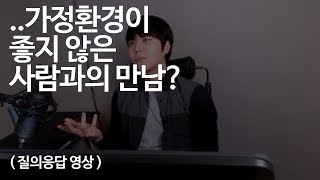 가정환경이 좋지않은 사람과의 만남..? (질의응답 영상)