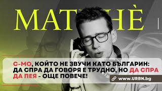 C-MO, който не звучи като българин:Да СПРА да ГОВОРЯ е трудно, но да СПРА да ПЕЯ - още повече!