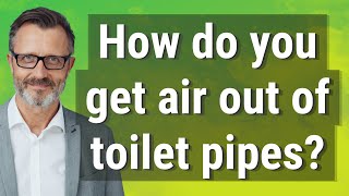 How do you get air out of toilet pipes?