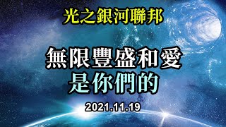 無限豐盛和愛是你們的《光之銀河聯邦》認識你們内在的光，並認識到你們有權感受和體驗愛與光，豐富而持續。親愛的，你不需要在匱乏中掙扎，訪問內心，信任愛和無限豐盛的本質，一切會變得簡單起來