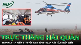 Trực Thăng Hải Quân Tham Gia Tìm Kiếm 8 Thuyền Viên Bình Thuận Mất Tích Trên Biển | SKĐS