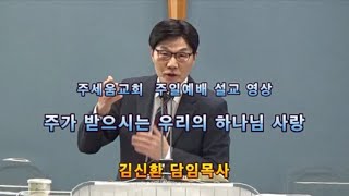 김신환목사 설교ㅡ주가 받으시는 우리의 하나님 사랑(2021-04-11)