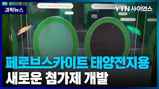 [과학뉴스] 국내연구진, 충진율 세계 최고 수준..에너지 효율을 높이고 안정적인 제작 가능하게 해주는 페로브스카이트 태양전지용 첨가제 개발 / 23.04.11