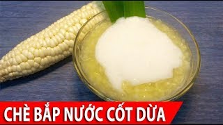 Cách nấu Chè Bắp Nếp nước cốt dừa đơn giản thơm ngon tại nhà ĂN LÀ GHIỀN