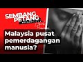 Malaysia pusat pemerdagangan manusia? | SEMBANG PETANG (2022)