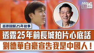 【短片】【香港回歸25年故事】透露25年前長城拍片心底話 劉德華自豪宣告我是中國人！