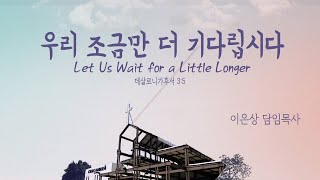 2020.06.28 세미한교회 주일설교 / 우리 조금만 더 기다립시다 / 이은상 담임목사