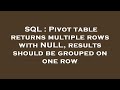SQL : Pivot table returns multiple rows with NULL, results should be grouped on one row