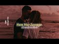 Hum Mar Jayenge - (Slowed + Reverb) Lofi-Remix | Arijit Singh