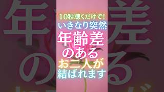 【10秒聴くだけ！】いきなり突然、年齢差のあるお二人が結ばれます！！好きな気持ちと価値観は人それぞれ。涙の出るほどの嬉しい告白がきます！#復縁 #婚活 #恋愛 #歳の差カップル